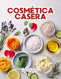 Cosmética Casera: Aprenda a Hacer sus Propios Productos del Cuidado Personal en Casa Fácilmente con Ingredientes Sencillos y Naturales (COSMETICA ARTESANAL CASERA)